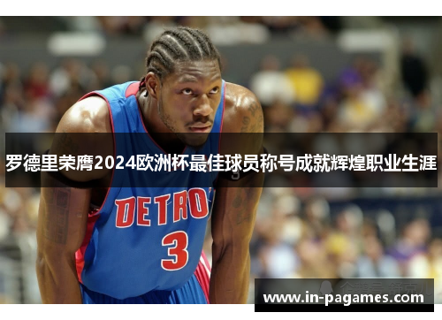 罗德里荣膺2024欧洲杯最佳球员称号成就辉煌职业生涯 罗德里荣膺2024欧洲杯最佳球员称号成就辉煌职业生涯