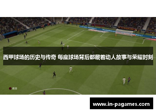 西甲球场的历史与传奇 每座球场背后都藏着动人故事与荣耀时刻