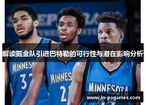 解读掘金队引进巴特勒的可行性与潜在影响分析